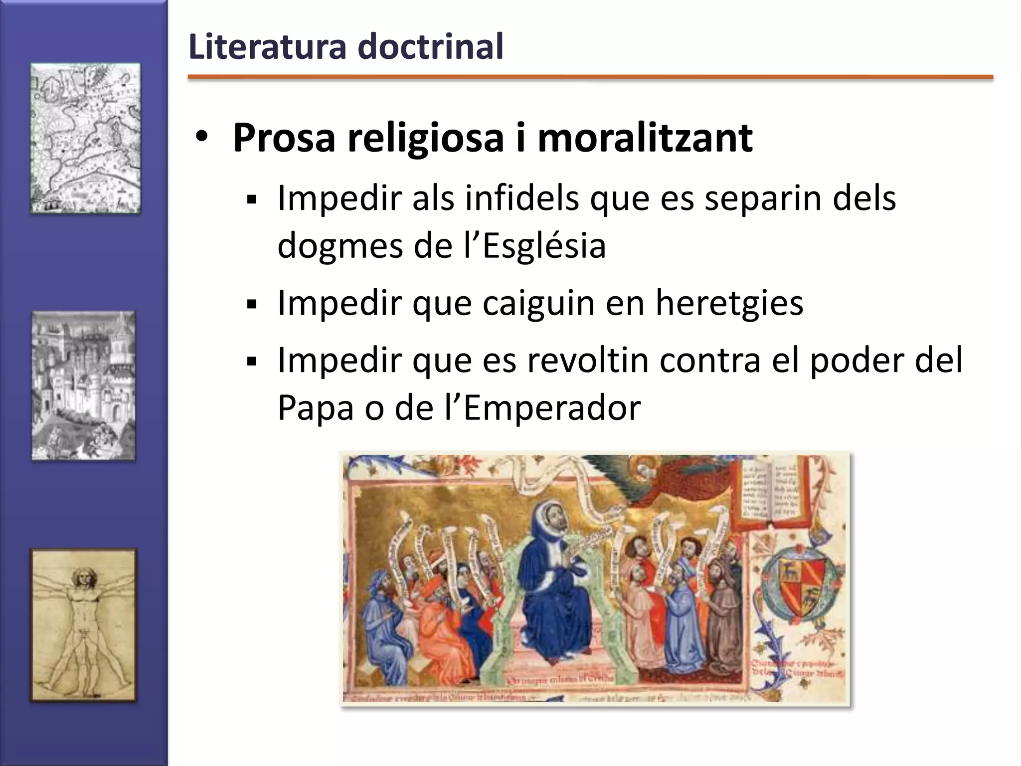 Literatura doctrinal

• Prosa religiosa i moralitzant
      Impedir als infidels que es separin dels
       dogmes de l’Església
      Impedir que caiguin en heretgies
      Impedir que es revoltin contra el poder del
       Papa o de l’Emperador
 