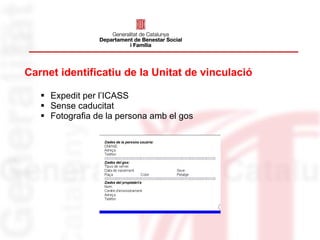 Carnet identificatiu de la Unitat de vinculació Expedit per l’ICASS Sense caducitat  Fotografia de la persona amb el gos 