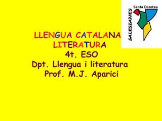LLENGUA CATALANA I 
LITERATURA 
4t. ESO 
Dpt. Llengua i literatura 
Prof. M.J. Aparici 
 
