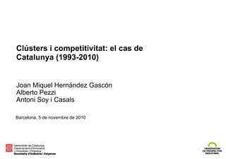 Clústers i competitivitat: el cas de
Catalunya (1993-2010)
Joan Miquel Hernández Gascón
Alberto Pezzi
Antoni Soy i Casals
Barcelona, 5 de novembre de 2010
 