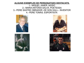 ALGUNS EXEMPLES DE PERSONATGES DESTACATS.
               1.- MIQUEL JANER. MÚSIC
        2.- MARIA ANTÒNIA SALVÀ. POETESSA
3.- PERE SASTRE OBRADOR -DE SON GALL-. INVENTOR
            4.- PERE TOMÀS. ESPORTISTA
 