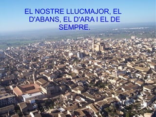 EL NOSTRE LLUCMAJOR, EL
 D'ABANS, EL D'ARA I EL DE
        SEMPRE.
 