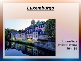 Luxemburgo
Informática
Javier Navarro
30-4-14
 