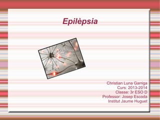 Epilèpsia

Christian Luna Garriga
Curs: 2013-2014
Classe: 3r ESO D
Professor: Josep Escoda
Institut Jaume Huguet

 
