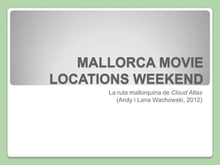 MALLORCA MOVIE
LOCATIONS WEEKEND
      La ruta mallorquina de Cloud Atlas
         (Andy i Lana Wachowski, 2012)
 