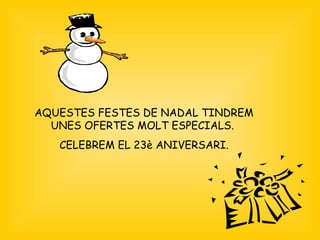 AQUESTES FESTES DE NADAL TINDREM UNES OFERTES MOLT ESPECIALS.  CELEBREM EL 23è ANIVERSARI. 