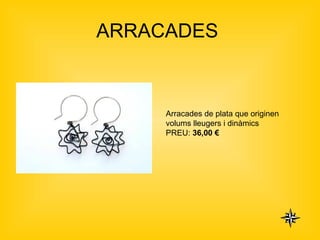 ARRACADES  Arracades de plata que originen volums lleugers i dinàmics PREU:  36,00 €   