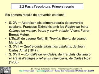 2.2 Pas a l’escriptura. Primers reculls  <ul><li>Els primers reculls de proverbis catalans: </li></ul><ul><li>S. XV ─ Apar...