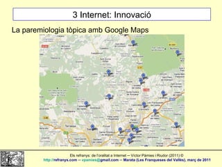 3 Internet: Innovació La paremiologia tòpica amb Google Maps Els refranys: de l’oralitat a Internet ─ Víctor Pàmies i Riud...