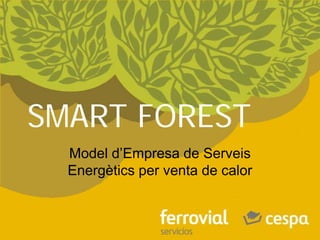 SMART FOREST
Model d’Empresa de Serveis
Energètics per venta de calor
 