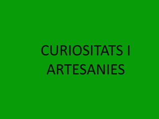 CURIOSITATS I
ARTESANIES