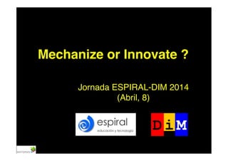 Mechanize or Innovate ?!
Jornada ESPIRAL-DIM 2014!
(Abril, 8)!
 