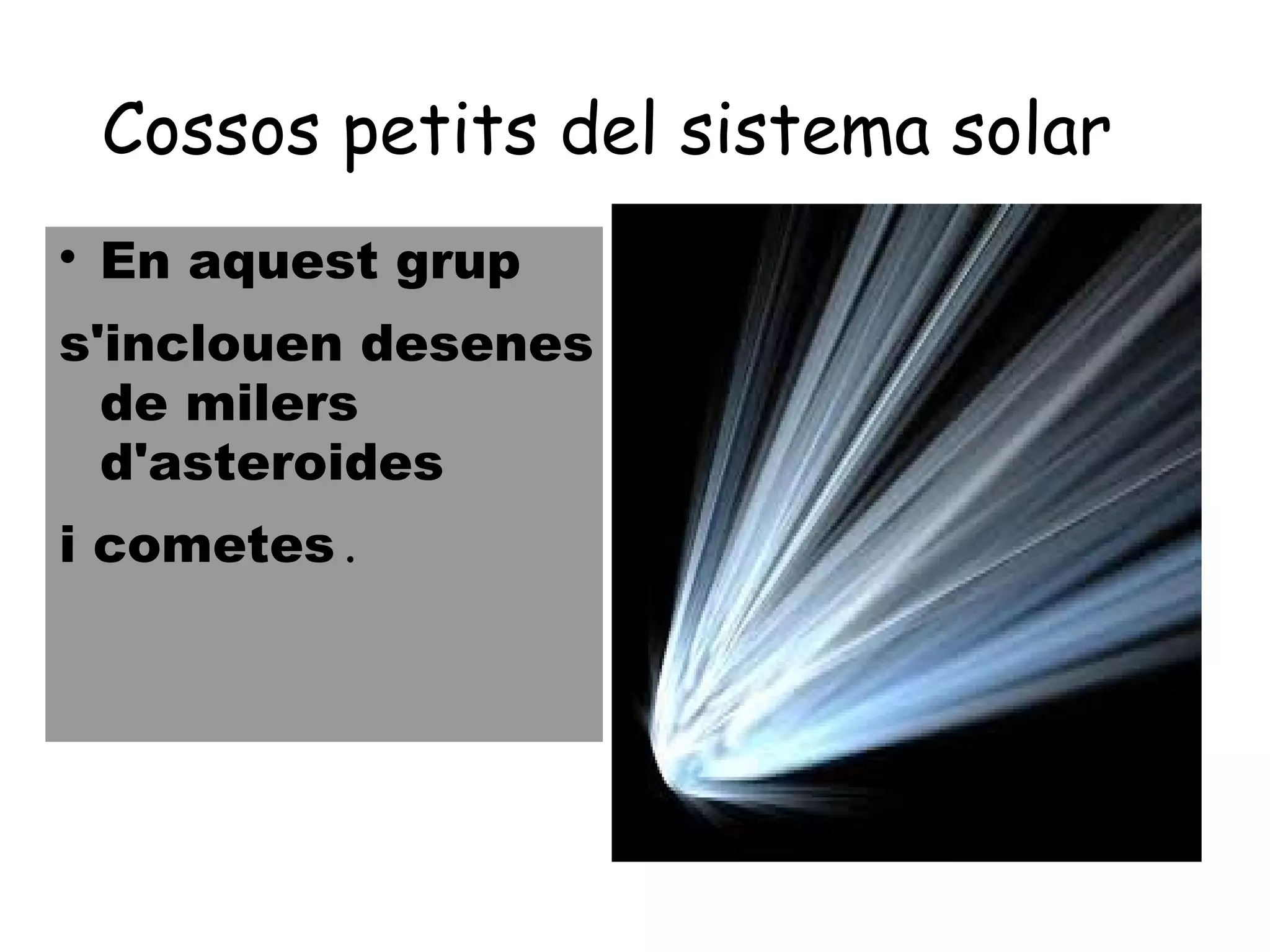 Cossos petits del sistema solar

    En aquest grup
s'inclouen desenes
  de milers
  d'asteroides
i cometes.
 