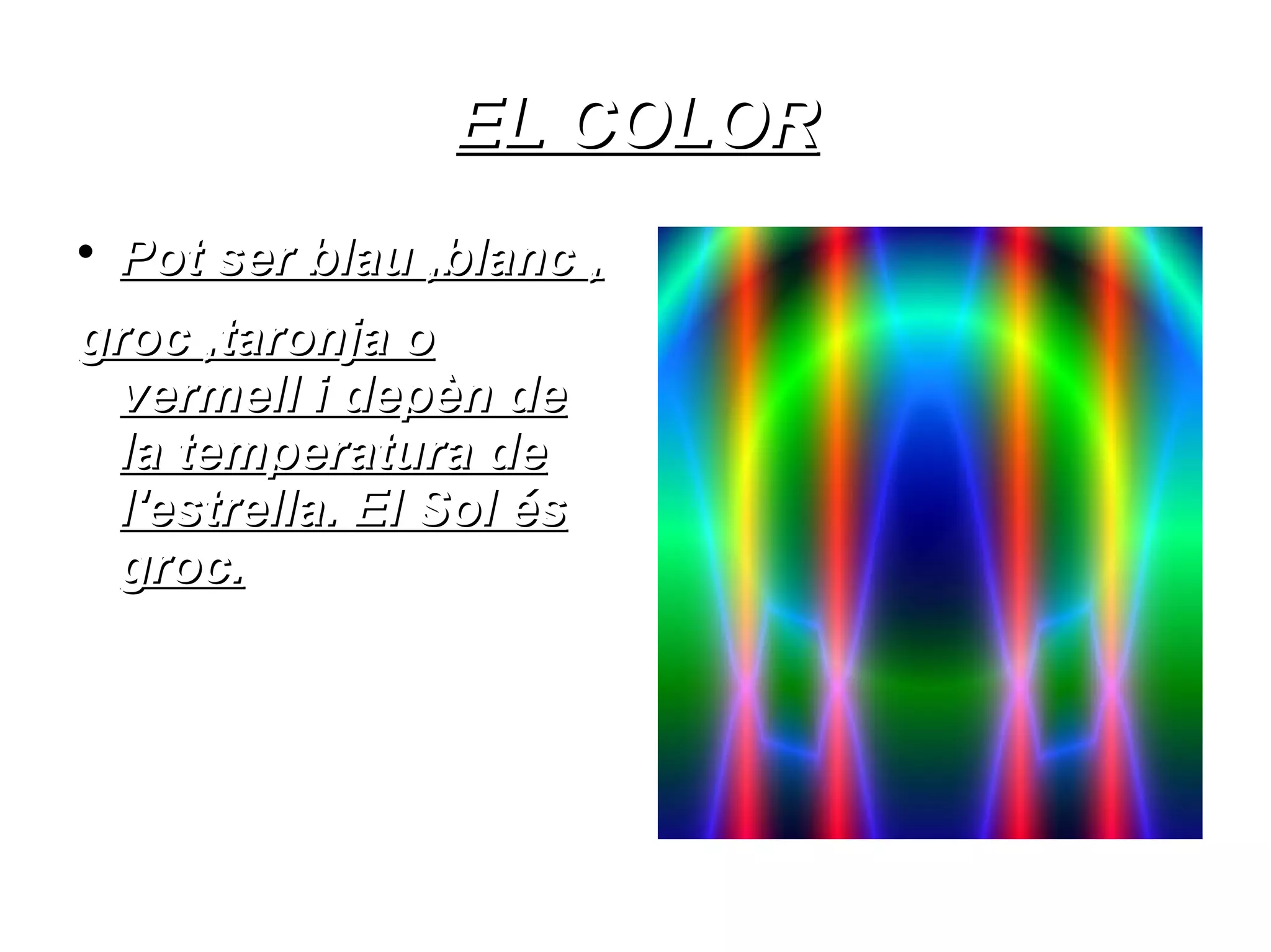 EL COLOR

    Pot ser blau ,blanc ,
groc ,taronja o
 vermell i depèn de
 la temperatura de
 l'estrella. El Sol és
 groc.
 