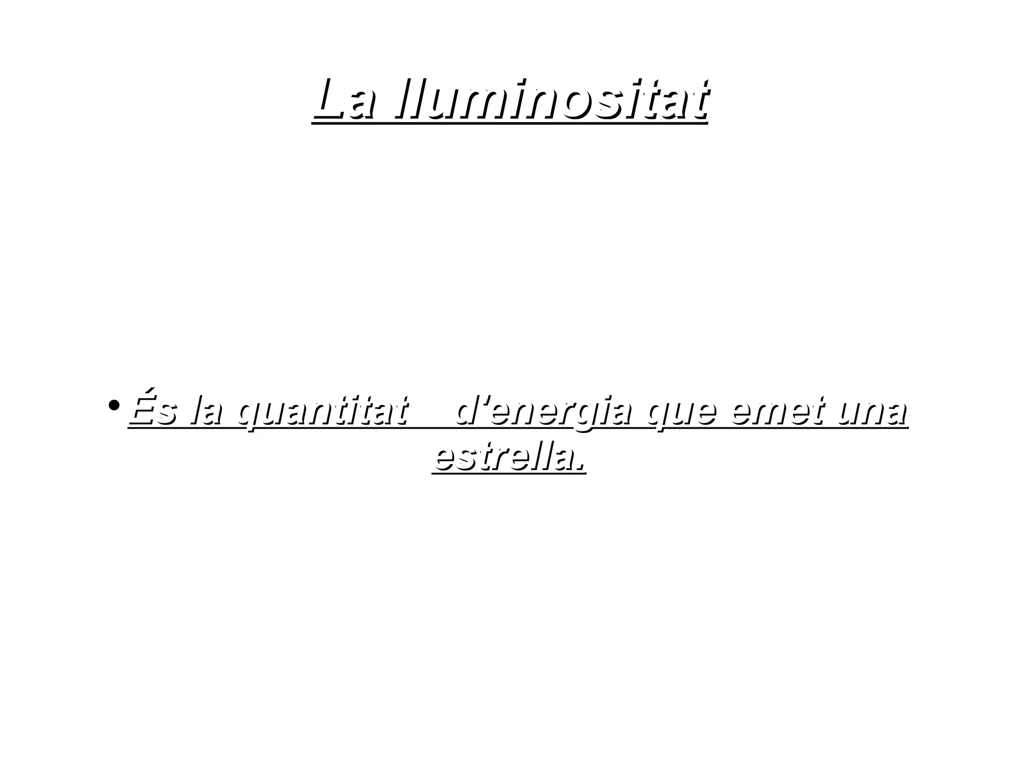 La lluminositat




És la quantitat

                   d'energia que emet una
                  estrella.
 