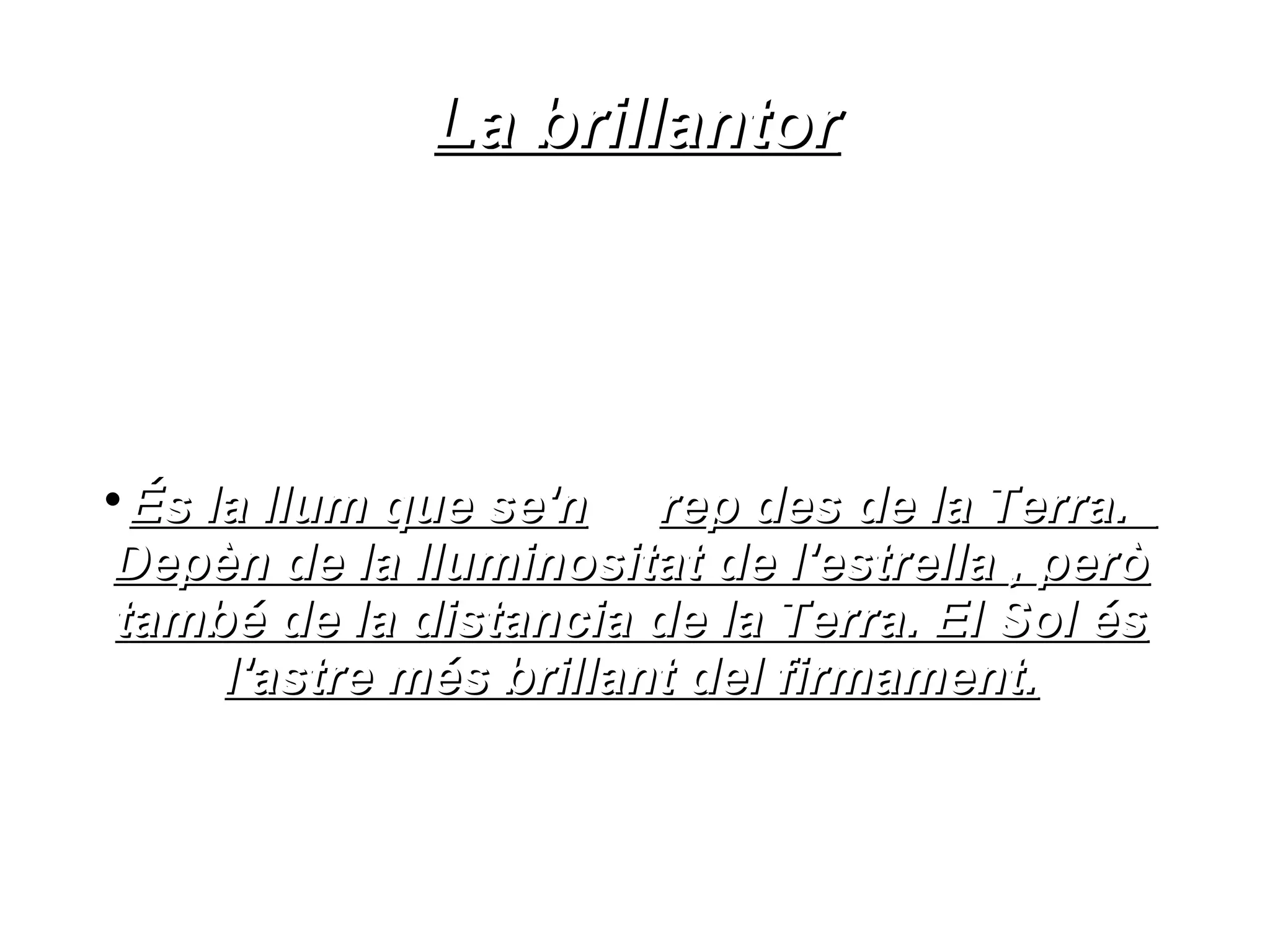 La brillantor





 És la llum que se'n rep des de la Terra.
Depèn de la lluminositat de l'estrella , però
també de la distancia de la Terra. El Sol és
     l'astre més brillant del firmament.
 