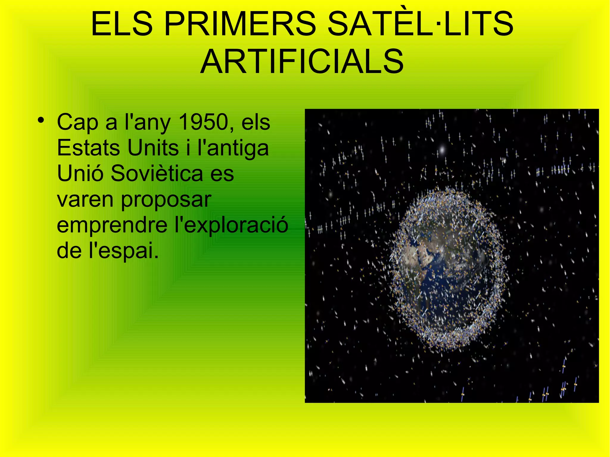 ELS PRIMERS SATÈL·LITS
             ARTIFICIALS

    Cap a l'any 1950, els
    Estats Units i l'antiga
    Unió Soviètica es
    varen proposar
    emprendre l'exploració
    de l'espai.
 