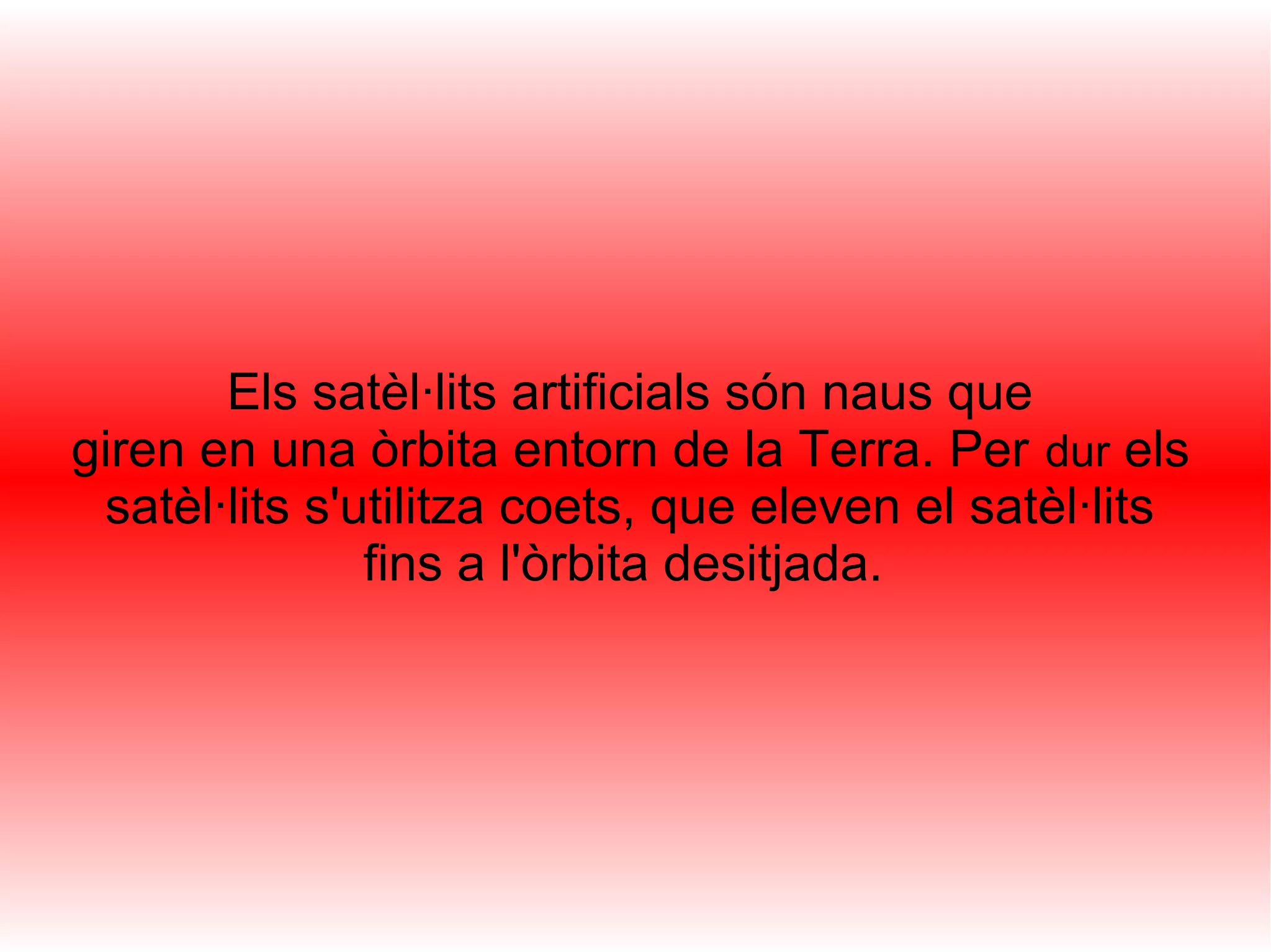 Els satèl·lits artificials són naus que
giren en una òrbita entorn de la Terra. Per dur els
 satèl·lits s'utilitza coets, que eleven el satèl·lits
               fins a l'òrbita desitjada.
 