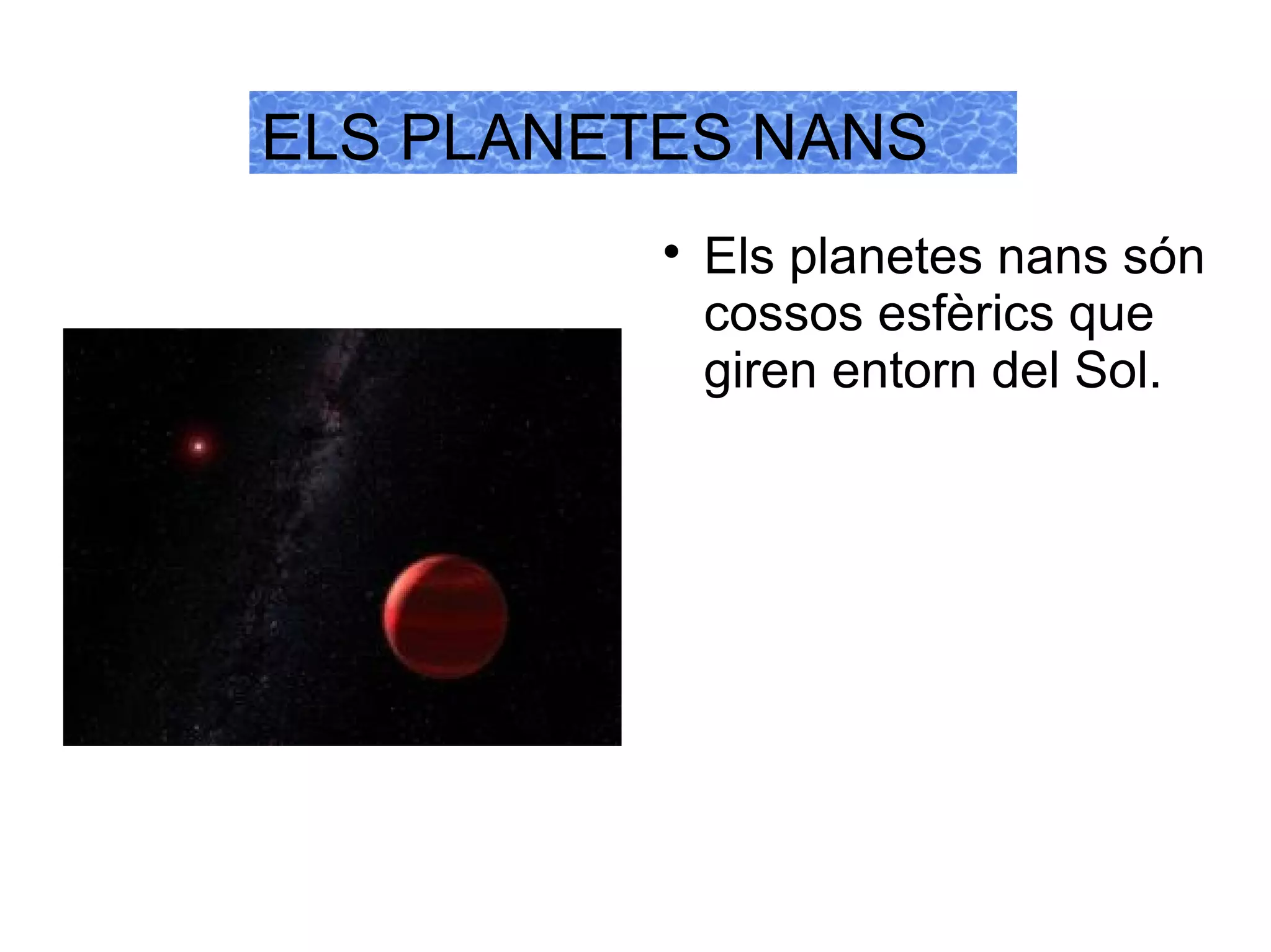 ELS PLANETES NANS
          
              Els planetes nans són
              cossos esfèrics que
              giren entorn del Sol.
 