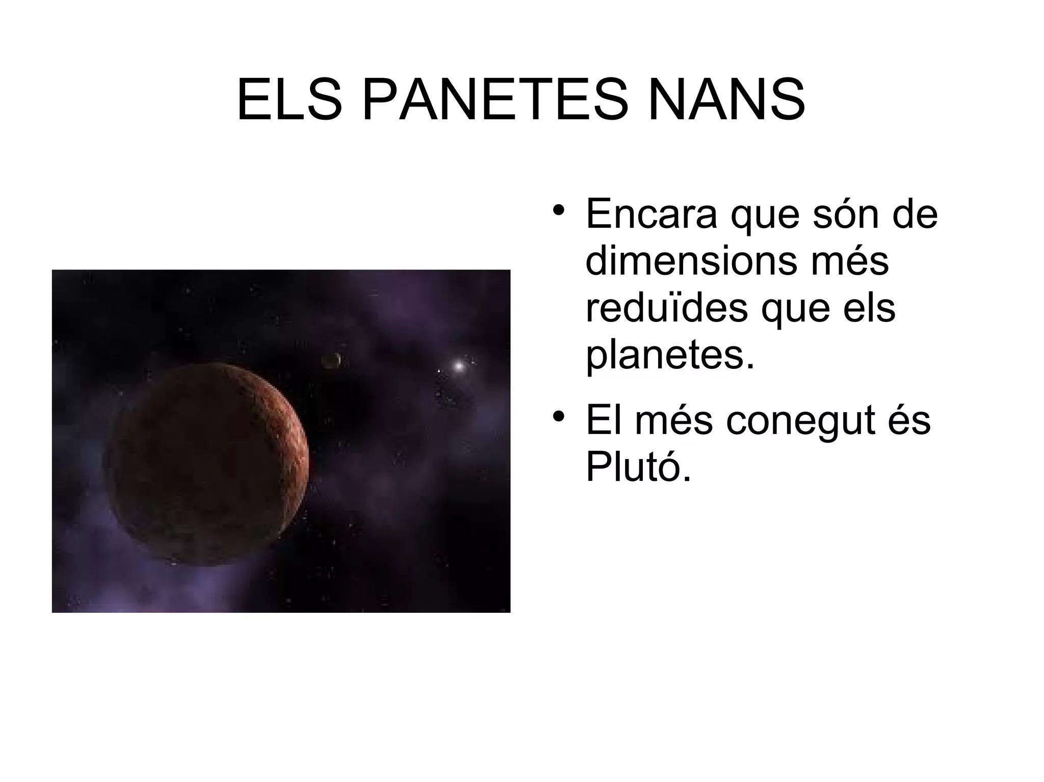 ELS PANETES NANS
        
            Encara que són de
            dimensions més
            reduïdes que els
            planetes.
        
            El més conegut és
            Plutó.
 