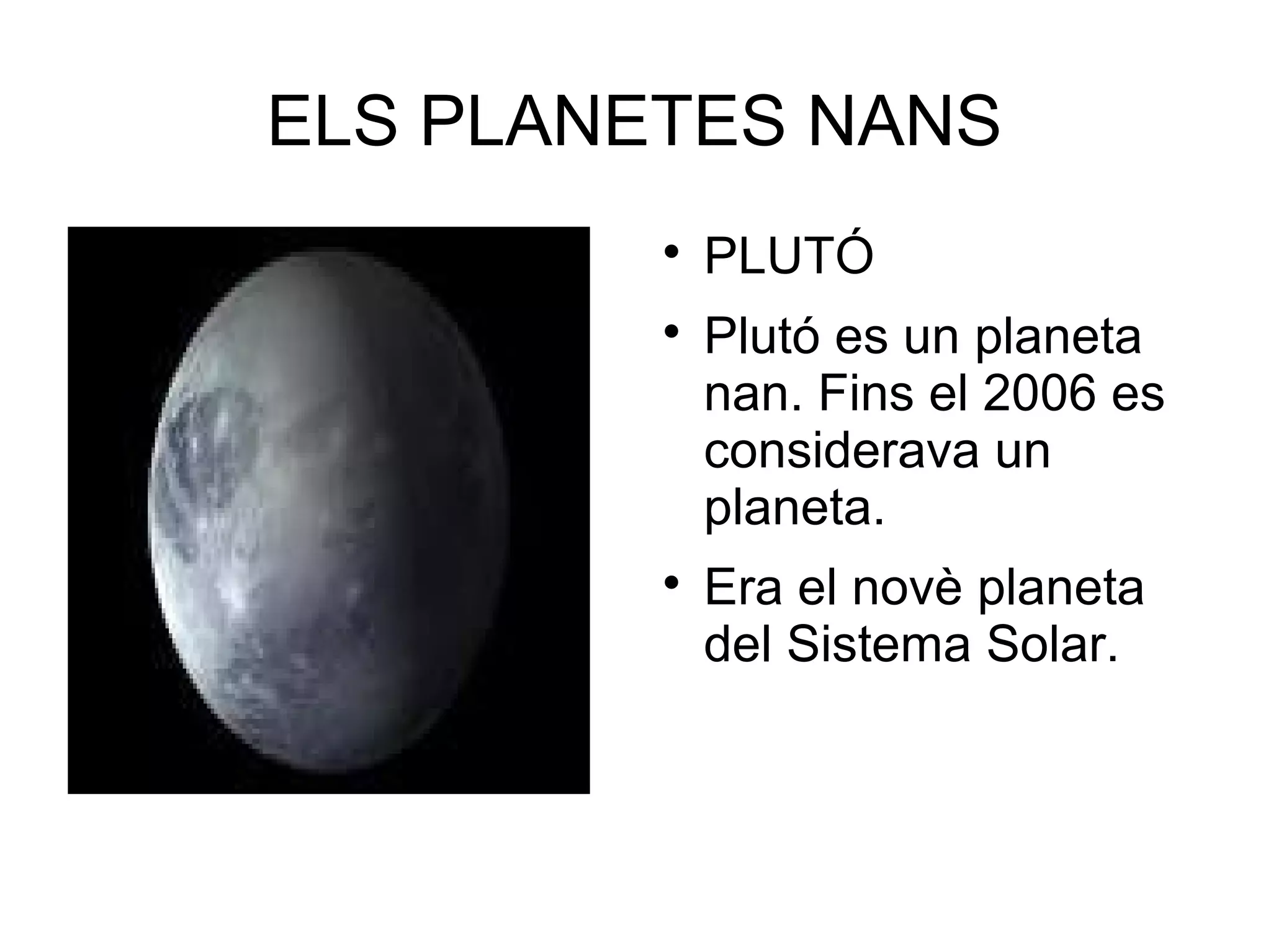 ELS PLANETES NANS
         
             PLUTÓ
         
             Plutó es un planeta
             nan. Fins el 2006 es
             considerava un
             planeta.
         
             Era el novè planeta
             del Sistema Solar.
 