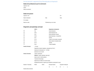 Full de derivació i seguiment Grup Psicoeducatiu de Depressió
Dades del professional que fa la derivació
Cognoms i nom
Centre
Data de la derivació:
Dades del pacient
Cognoms i nom CIP
Data de naixement Edat Sexe
Tfn Contacte:
Data de la visita Professional que va la visita
Diagnòstic psicopatològic principal
CIM 10 Diagnòstics de depressió
○ F32 Episodi Depressiu
○ F32.0 Episodi depressiu lleu
○ F32.1 Episodi depressiu moderat
○ F32.9 Episodi depressiu, no especificat
○ F34.1 Distimia
○ F41.2 Trastorn mixt d’ansietat i depressió
○ F41.3 Altres trastorns d’ansietat mixtos
○ F41.9 Ansietat
○ F43.2 Trastorn adaptatiu
Criteris d’inclusió.: >15 anys
Diagnòstic de trastorn adaptatiu o depressió lleu CIM 10
Qüestionari de depressió de <10 PHQ9.
Qüestionari risc de suïcidi
Criteris d’exclusió: Trastorn mental greu.
PHQ9>10 Trastorn depressiu major greu
Ideació suïcidi o intents autolítics.
Tractement farmacològic
Seguiment per CSMA en el moment actual
Discapacitat sensorial o cognitiva que impedeixin la participació en grup
Resultat 1ª entrevista PHQ9 EEAG Impressió Pacient Impressió Profesional
M I P M I p
Resultat última entrevista
 