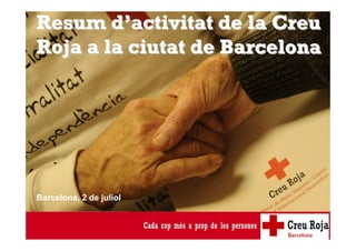 Resum dResum d’’activitat de la Creuactivitat de la Creu
Roja a la ciutat de BarcelonaRoja a la ciutat de Barcelona
Barcelona, 2 de juliol
 