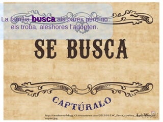La família buscabusca als pares però no
els troba, aleshores l'adopten.
http://tiendeo-es-blogg.s3.amazonaws.com/2013/01/LW_fiesta_cowboy_imprimibles_carteles1
copiar.jpg
 