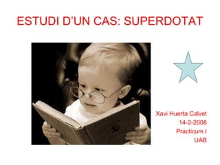ESTUDI D’UN CAS: SUPERDOTAT
Xavi Huerta Calvet
14-2-2008
Practicum I
UAB
 