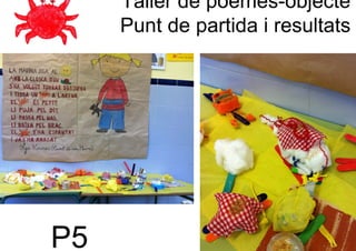 Taller de poemes-objecte
     Punt de partida i resultats




P5
 