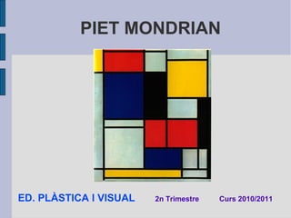 PIET MONDRIAN 
ED. PLÀSTICA I VISUAL 2n Trimestre Curs 2010/2011 
 