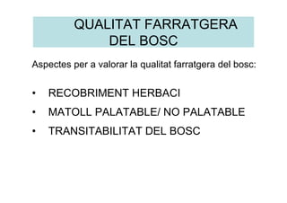 QUALITAT FARRATGERA DEL BOSC
Recobriment herbaci

Superior al 50 %

Entre 30 % i 50 %

Entre 10 % i 30 %

Inferior al 10 %...