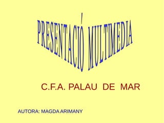 AUTORA: MAGDA ARIMANY
C.F.A. PALAU DE MAR
 