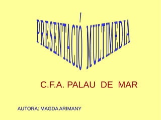 AUTORA: MAGDA ARIMANY
C.F.A. PALAU DE MAR
 