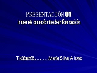 PRESENTACIÓN  01 internet  como fonte de información Tic38bach38……….María  Silva  Alonso 
