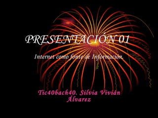 PRESENTACIÓN 01   Internet como fonte de Información. Tic40bach40. Silvia Vivián Álvarez 