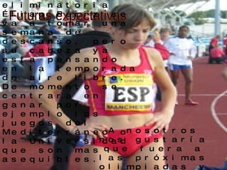 Futuras expectativas Después de la eliminatoria Élian Périz se va a tomar una semana de descanso, pero su cabeza ya esta pensando en la temporada de aire libre. De momento se centrara en ganar por ejemplo los juegos del Mediterráneo o la Universidad que son mas asequibles. A nosotros nos gustaría que fuera a las próximas olimpiadas y que ganara el oro pero eso tiene que salir de ella. 