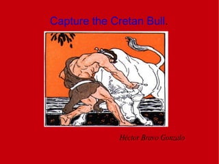 Capture the Cretan Bull .   Héctor Bravo Gonzalo 