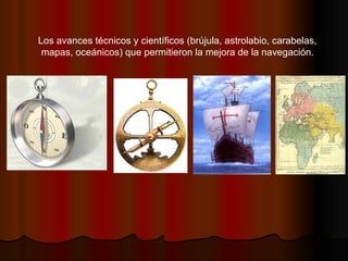 Los avances técnicos y científicos (brújula, astrolabio, carabelas, mapas, oceánicos) que permitieron la mejora de la navegación. 