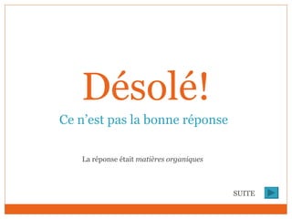 Désolé! Ce n’est pas la bonne réponse La réponse était  matières organiques SUITE 