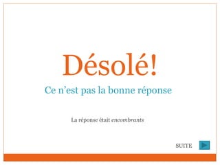 Désolé! Ce n’est pas la bonne réponse La réponse était  encombrants SUITE 