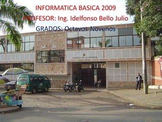 INFORMATICA BASICA 2009 PROFESOR: Ing. Idelfonso Bello Julio GRADOS: Octavos-Novenos 
