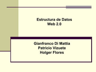 Estructura de Datos Web 2.0 Gianfranco Di Mattia Patricio Vizuete Holger Flores 