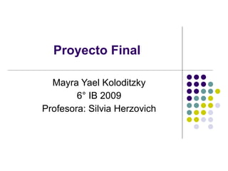 Mayra Yael Koloditzky 6° IB 2009 Profesora: Silvia Herzovich Proyecto Final 