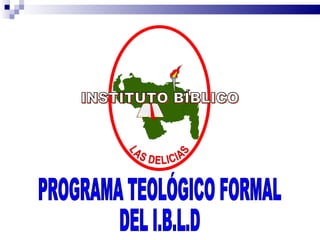 INSTITUTO BÍBLICO LAS DELICIAS PROGRAMA TEOLÓGICO FORMAL DEL I.B.L.D 