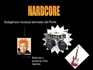 HARDCORE Subgénero musical derivado del Punk  Baterías y guitarras más rápidas 