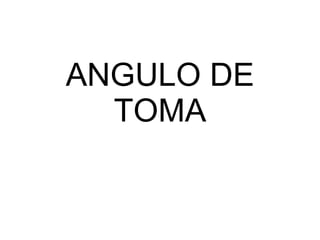ANGULO DE TOMA