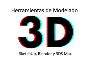 Herramientas de Modelado




  SketchUp,
  SketchUp, Blender y 3DS Max
 