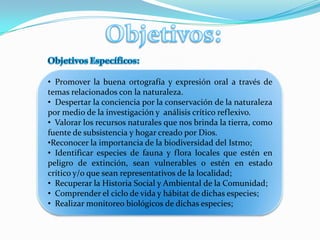 Concienciar a la población educativa que el uso del reciclaje es de vital importancia en la conservación del ambiente.  Objetivos:Objetivos Específicos:  Promover la buena ortografía y expresión oral a través de temas relacionados con la naturaleza.