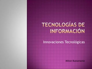 Tecnologías de Información Innovaciones Tecnológicas Milton Bustamante 
